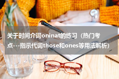 关于时间介词oninat的练习（热门考点---指示代词those和ones等用法解析）