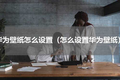 华为壁纸怎么设置（怎么设置华为壁纸）