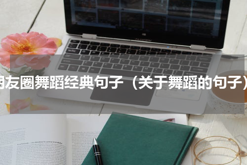 朋友圈舞蹈经典句子（关于舞蹈的句子）