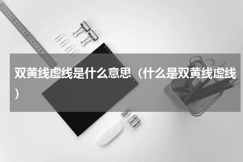 双黄线虚线是什么意思（什么是双黄线虚线）