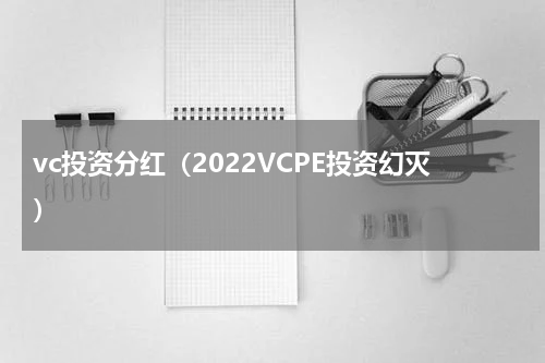 vc投资分红（2022VCPE投资幻灭）