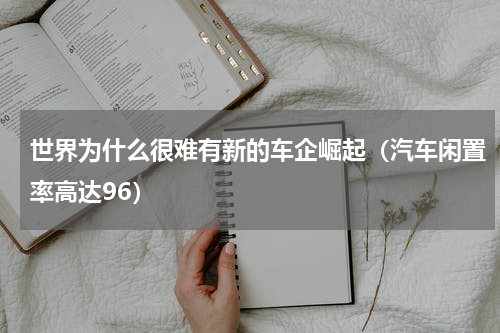 世界为什么很难有新的车企崛起（汽车闲置率高达96）