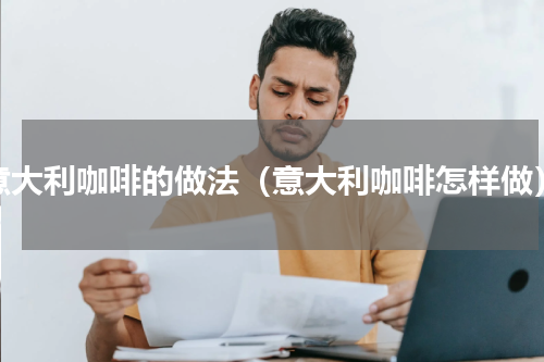 意大利咖啡的做法（意大利咖啡怎样做）