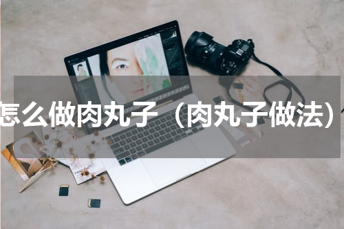怎么做肉丸子（肉丸子做法）