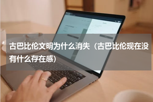 古巴比伦文明为什么消失（古巴比伦现在没有什么存在感）
