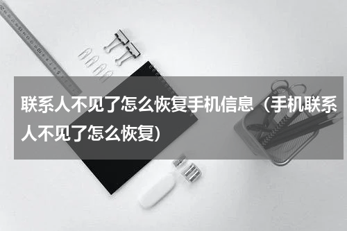 联系人不见了怎么恢复手机信息（手机联系人不见了怎么恢复）