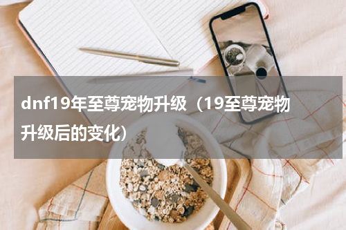 dnf19年至尊宠物升级（19至尊宠物升级后的变化）