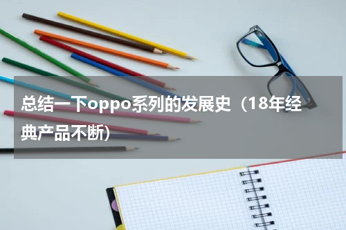 总结一下oppo系列的发展史（18年经典产品不断）