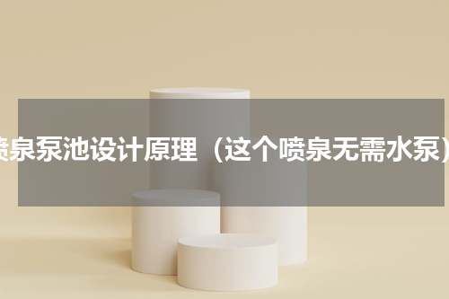 喷泉泵池设计原理（这个喷泉无需水泵）