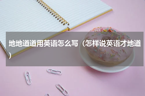 地地道道用英语怎么写（怎样说英语才地道）