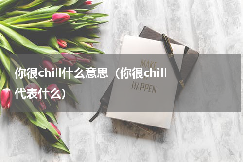 你很chill什么意思（你很chill代表什么）