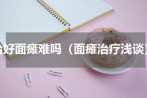 治好面瘫难吗（面瘫治疗浅谈）