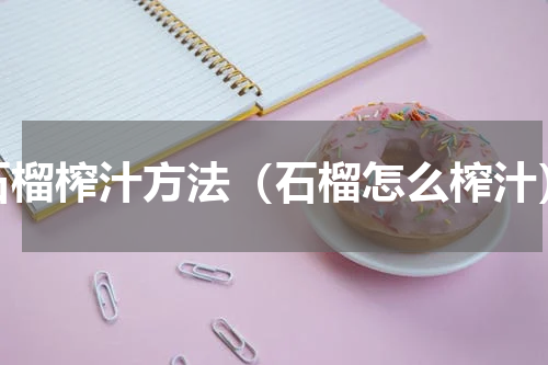 石榴榨汁方法（石榴怎么榨汁）
