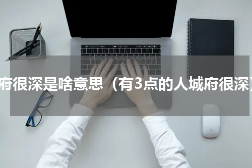 城府很深是啥意思（有3点的人城府很深）