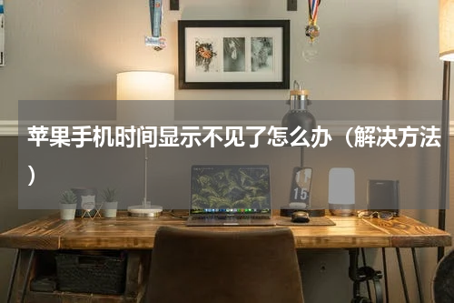 苹果手机时间显示不见了怎么办（解决方法）