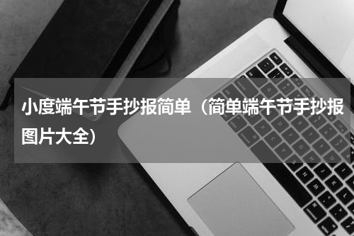 小度端午节手抄报简单（简单端午节手抄报图片大全）