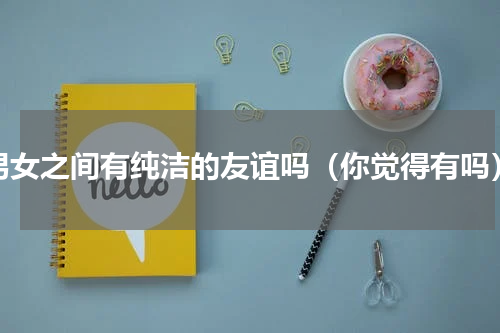 男女之间有纯洁的友谊吗（你觉得有吗）