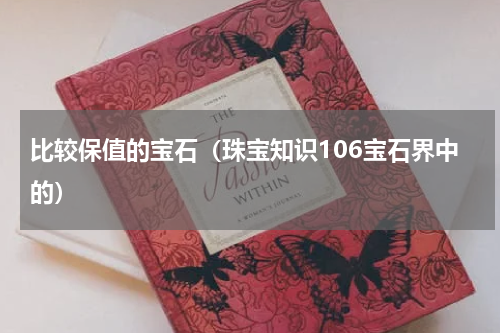 比较保值的宝石（珠宝知识106宝石界中的）