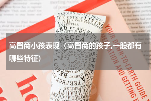 高智商小孩表现（高智商的孩子,一般都有哪些特征）