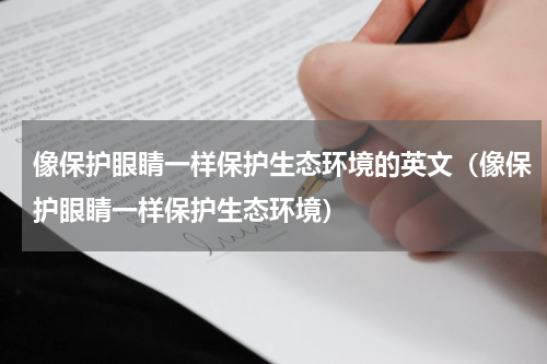 像保护眼睛一样保护生态环境的英文（像保护眼睛一样保护生态环境）