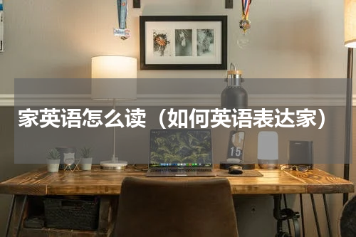 家英语怎么读（如何英语表达家）
