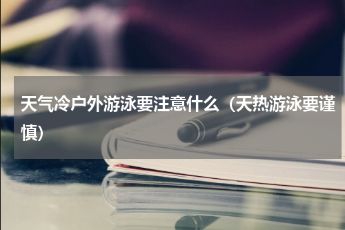 天气冷户外游泳要注意什么（天热游泳要谨慎）