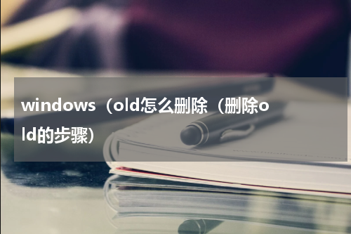 windows（old怎么删除（删除old的步骤）