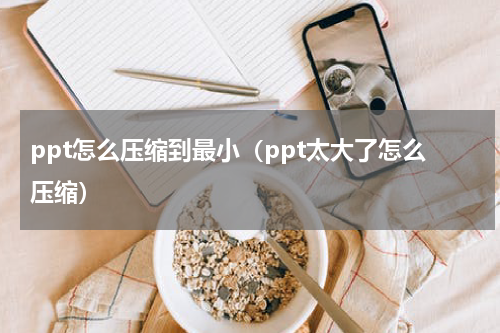 ppt怎么压缩到最小（ppt太大了怎么压缩）