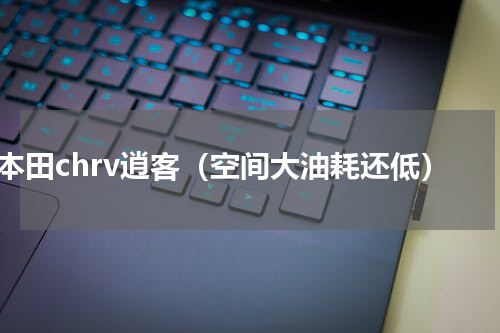 本田chrv逍客（空间大油耗还低）