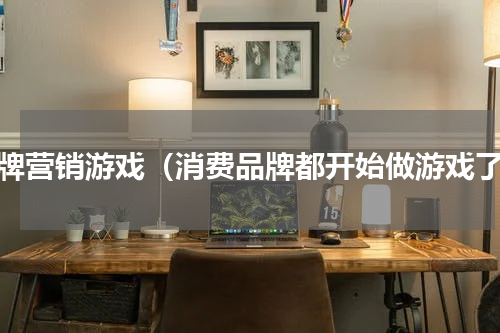 品牌营销游戏（消费品牌都开始做游戏了）