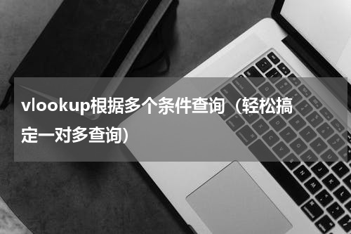 vlookup根据多个条件查询（轻松搞定一对多查询）