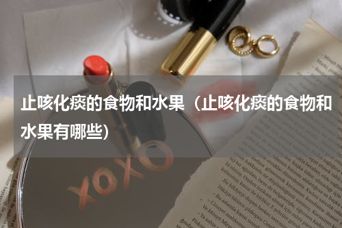 止咳化痰的食物和水果（止咳化痰的食物和水果有哪些）