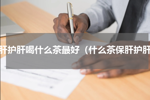 保肝护肝喝什么茶最好（什么茶保肝护肝）