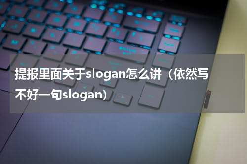 提报里面关于slogan怎么讲（依然写不好一句slogan）