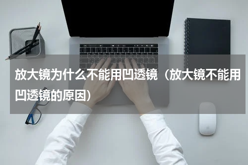 放大镜为什么不能用凹透镜（放大镜不能用凹透镜的原因）