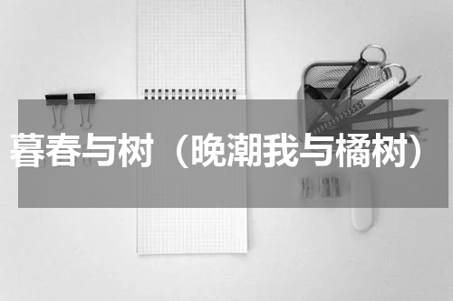 暮春与树（晚潮我与橘树）