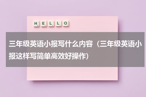 三年级英语小报写什么内容（三年级英语小报这样写简单高效好操作）