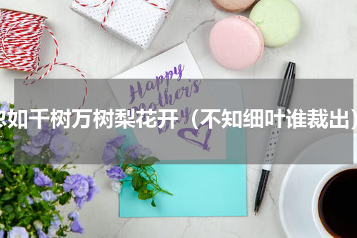 忽如千树万树梨花开（不知细叶谁裁出）