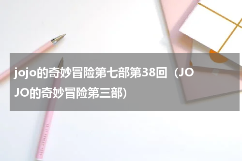 jojo的奇妙冒险第七部第38回（JOJO的奇妙冒险第三部）