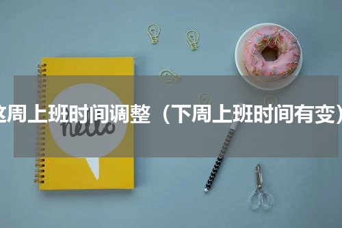 这周上班时间调整（下周上班时间有变）
