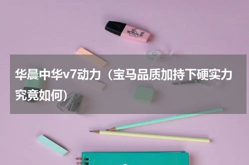 华晨中华v7动力（宝马品质加持下硬实力究竟如何）