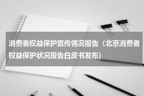 消费者权益保护宣传情况报告（北京消费者权益保护状况报告白皮书发布）