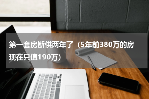 第一套房断供两年了（5年前380万的房现在只值190万）
