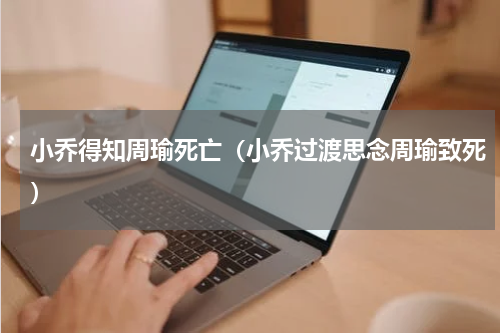 小乔得知周瑜死亡（小乔过渡思念周瑜致死）