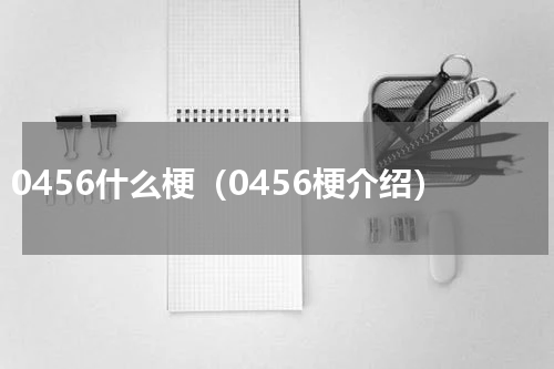 0456什么梗（0456梗介绍）