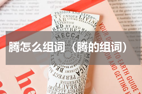 腾怎么组词（腾的组词）