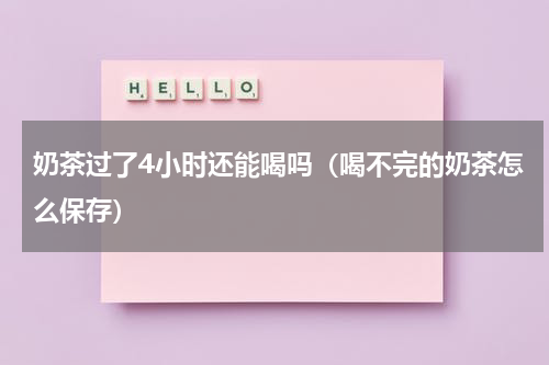 奶茶过了4小时还能喝吗（喝不完的奶茶怎么保存）
