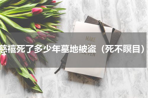 慈禧死了多少年墓地被盗（死不瞑目）