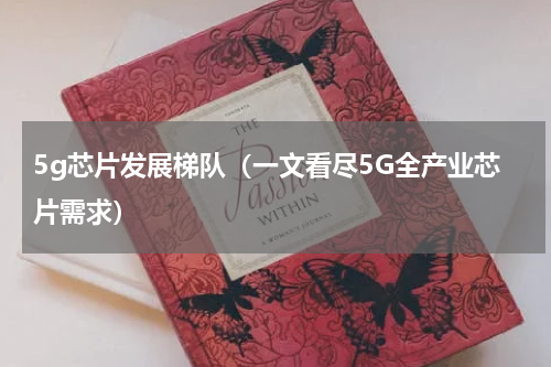 5g芯片发展梯队（一文看尽5G全产业芯片需求）