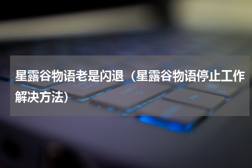 星露谷物语老是闪退（星露谷物语停止工作解决方法）